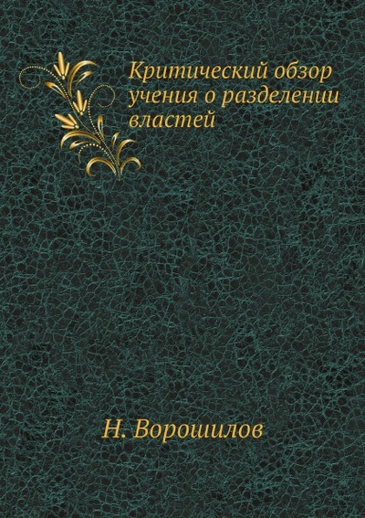 Книга: Книга Критический Обзор Учения о Разделении Властей (Ворошилов Николай Николаевич) , 2011 