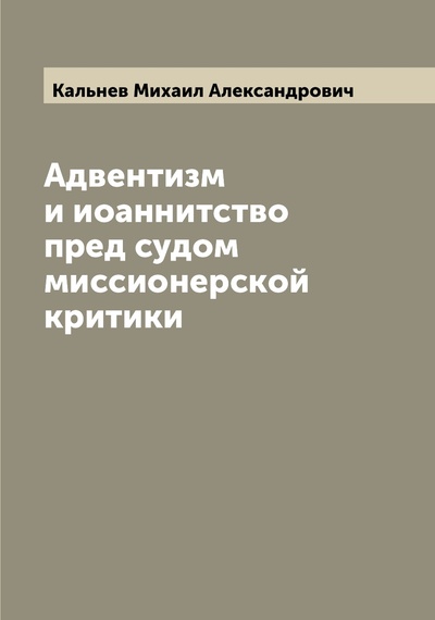 Книга: Книга Адвентизм и иоаннитство пред судом миссионерской критики (Кальнев Михаил Александрович) , 2022 