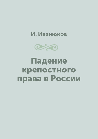 Книга: Книга Падение крепостного права в России (Иванюков Иван Иванович) , 2012 