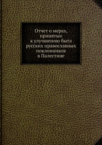 Книга: Книга Отчет о мерах, принятых к улучшению быта русских православных поклонников в Палес... (без автора) , 2012 