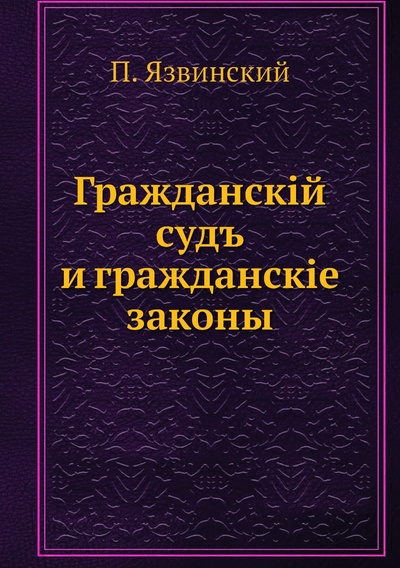 Книга: Книга Гражданскiй судъ и гражданскiе законы (Язвинский Павел) , 2012 