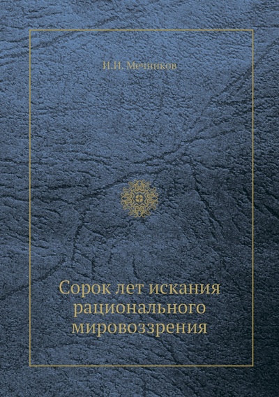 Книга: Книга Сорок лет искания рационального мировоззрения (Мечников Илья Ильич) , 2012 