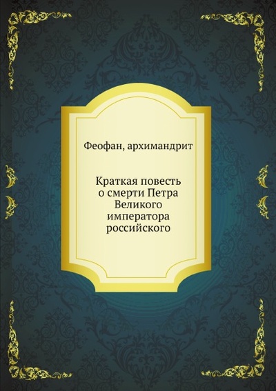 Книга: Книга Краткая повесть о Смерти петра Великого Императора Российского (Архимандрит Феофан) , 2012 