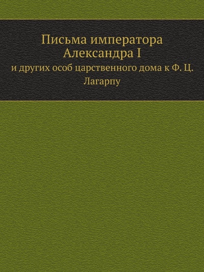 Книга: Книга Письма Императора Александра I, и Других Особ Царственного Дома к Ф, Ц, лагарпу (без автора) , 2012 