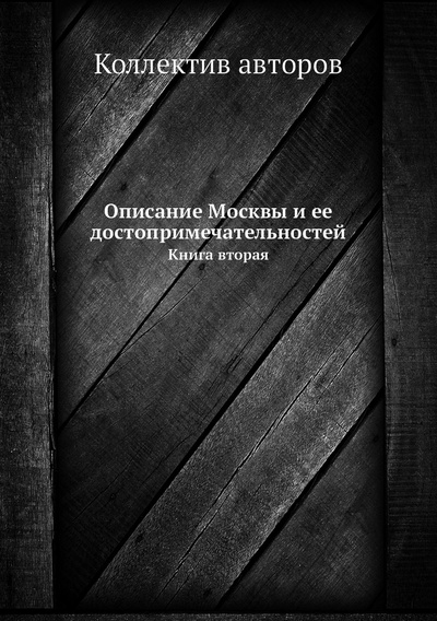 Книга: Книга Описание Москвы и ее достопримечательностей. Книга вторая (Коллектив авторов) , 2012 