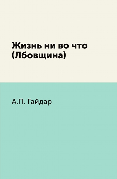 Книга: Книга Жизнь ни во что (Лбовщина) (Гайдар Аркадий Петрович) , 2011 