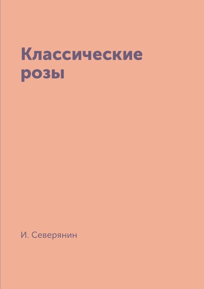 Книга: Книга Классические розы Северянин И. (Северянин Игорь Васильевич) , 2018 