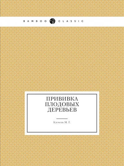 Книга: Книга Прививка плодовых деревьев (Клеменц Михаил Григорьевич) , 2012 