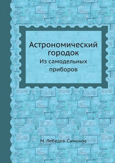 Книга: Книга Астрономический Городок, из Самодельных приборов (Лебедев-Симонов Михаил) , 2012 