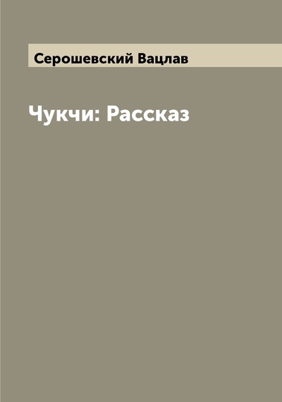 Книга: Книга Чукчи: Рассказ (Серошевский Вацлав) , 2022 