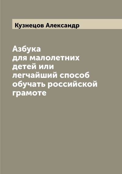 Книга: Книга Азбука для малолетних детей или легчайший способ обучать российской грамоте (Кузнецов Александр Александрович) , 2022 