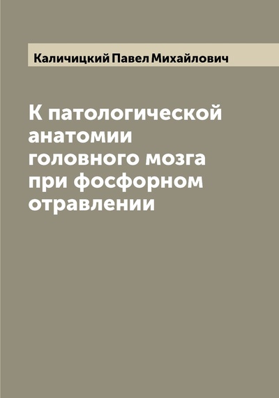 Книга: Книга К патологической анатомии головного мозга при фосфорном отравлении (Каличицкий Павел Михайлович) , 2022 