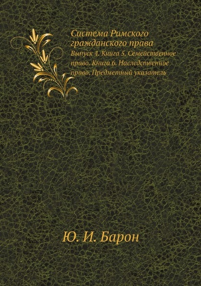 Книга: Книга Система Римского Гражданского права, Выпуск 4, книга 5, Семейственное право, книг... (Барон Юлиус) , 2012 