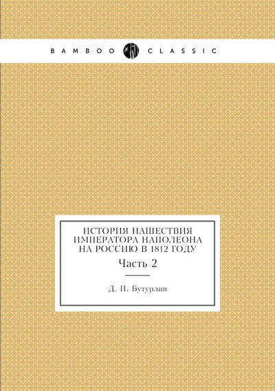 Книга: Книга История нашествия императора Наполеона на Россию в 1812 году. Часть 2 (Бутурлин Дмитрий Петрович) , 2012 