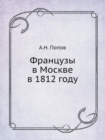 Книга: Книга Французы В Москве В 1812 Году (Попов Александр Николаевич) , 2012 