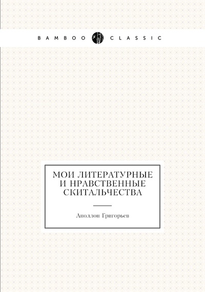 Книга: Книга Мои литературные и нравственные скитальчества (Григорьев Аполлон Александрович) , 2011 