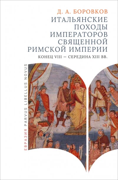 Книга: Итальянские походы императоров Священной римской империи (Боровков Дмитрий Александрович) ; Евразия, 2024 