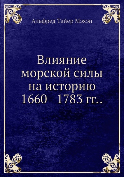 Книга: Книга Влияние Морской Силы на Историю 1660 1783 Гг (Мэхэн Альфред Тайер) , 2011 