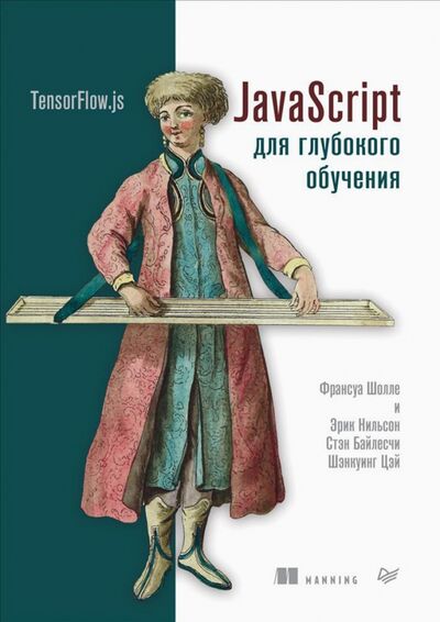 Книга: JavaScript для глубокого обучения. TensorFlow.js (Шолле Франсуа, Нильсон Эрик, Байлесчи Стэн, Цэй Шэнкуинг) ; Питер, 2021 