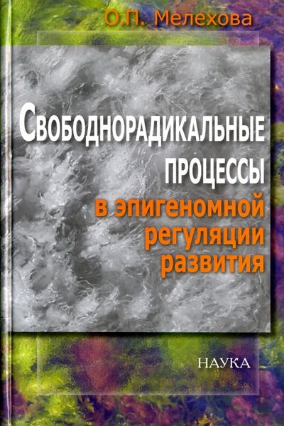 Книга: Свободнорадикальные процессы в эпигеномной регуляции развития (Мелехова Ольга Петровна) ; Наука, 2010 