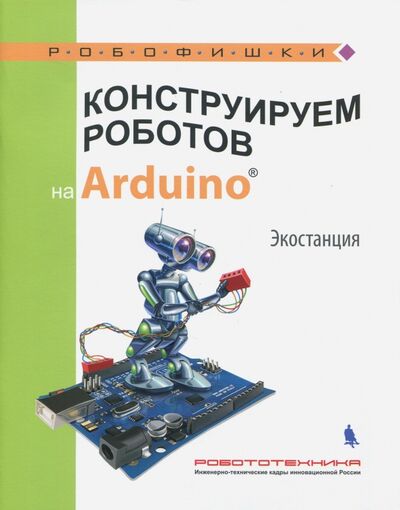 Книга: Конструируем роботов на Arduino®. Экостанция (Салахова Алена Антоновна) ; Лаборатория знаний, 2018 