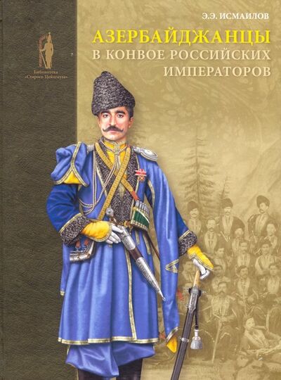 Книга: Азербайджанцы в конвое российских императоров (Исмаилов Эльдар Эльхан Оглы) ; Фонд «Русские витязи», 2018 
