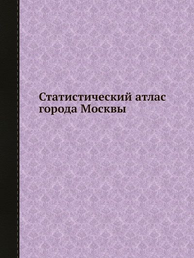 Книга: Книга Статистический атлас города Москвы (АВТОР) 