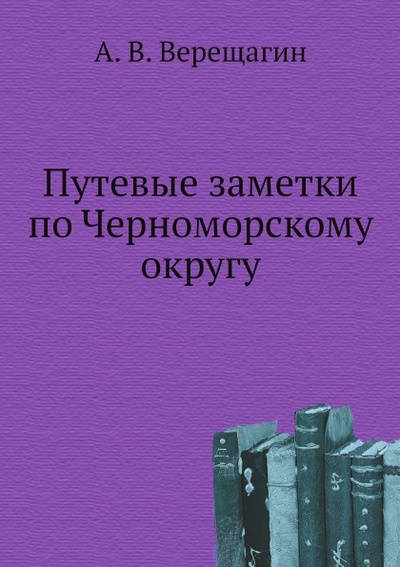 Книга: Книга Путевые Заметки по Черноморскому Округу (Верещагин Александр Васильевич) , 2011 
