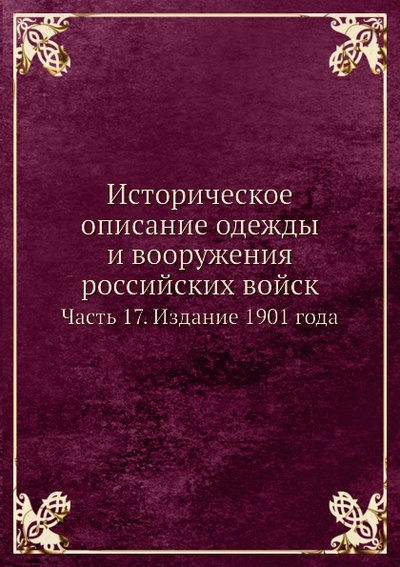 Книга: Книга Историческое Описание Одежды и Вооружения Российских Войск, Ч.17, Издание 1901 Года (без автора) , 2011 
