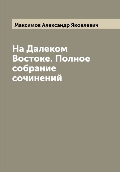 Книга: Книга На Далеком Востоке. Полное собрание сочинений (Максимов Александр Яковлевич) , 2022 