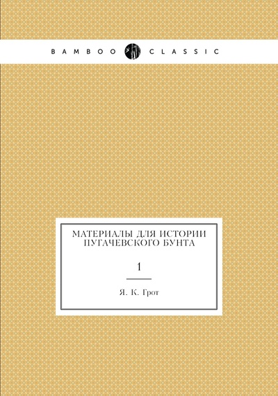 Книга: Книга Материалы для истории Пугачевского бунта. 1 (Грот Яков Карлович) , 2012 