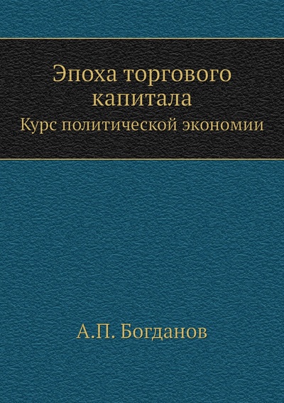 Книга: Книга Эпоха торгового капитала. Курс политической экономии (Богданов А.П.) , 2012 