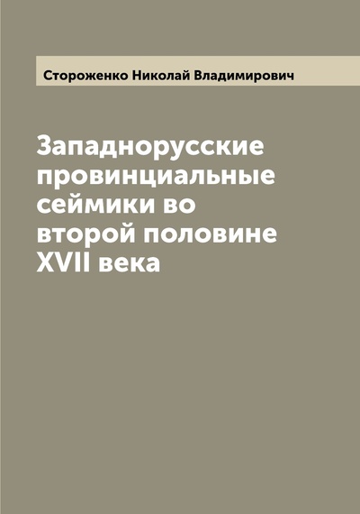 Книга: Книга Западнорусские провинциальные сеймики во второй половине XVII века (Стороженко Николай Владимирович) , 2022 