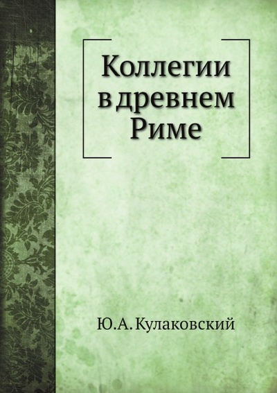Книга: Книга Коллегии В Древнем Риме (Кулаковский Юлиан Андреевич) , 2011 