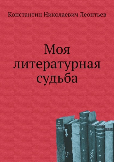 Книга: Книга Моя литературная Судьба (Леонтьев Константин Николаевич) , 2011 