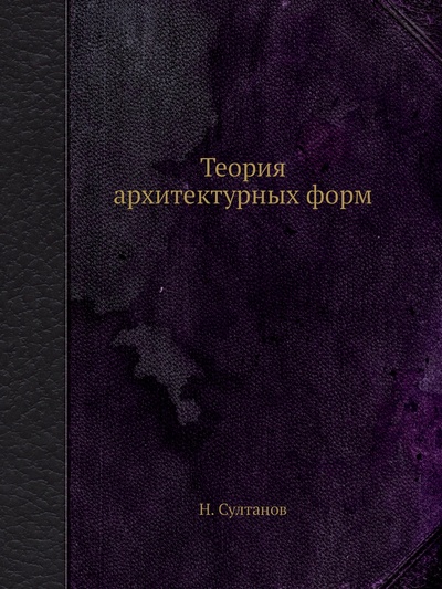 Книга: Книга Теория архитектурных форм (Султанов Николай) , 2012 