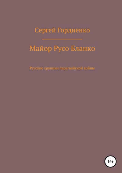 Книга: Книга Майор Русо Бланко. Русские хроники парагвайской войны (Сергей Гордиенко) , 2021 