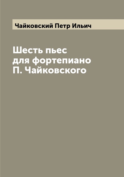 Книга: Книга Шесть пьес для фортепиано П. Чайковского (Чайковский Петр Ильич) , 2022 