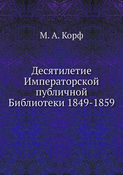 Книга: Книга Десятилетие Императорской публичной Библиотеки 1849-1859 (Корф Модест Андреевич) , 2012 