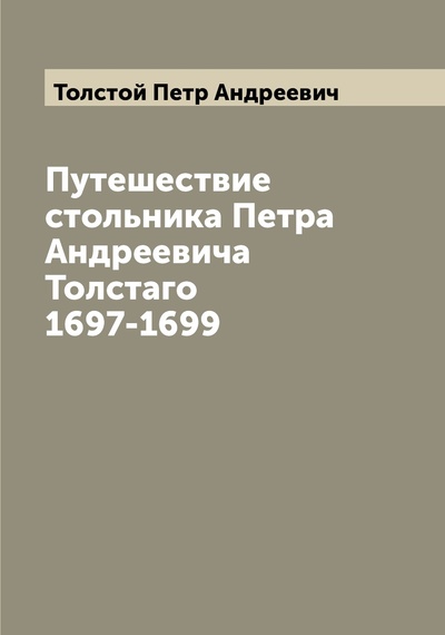 Книга: Книга Путешествие стольника Петра Андреевича Толстаго 1697-1699 (Толстой Петр Андреевич) , 2022 