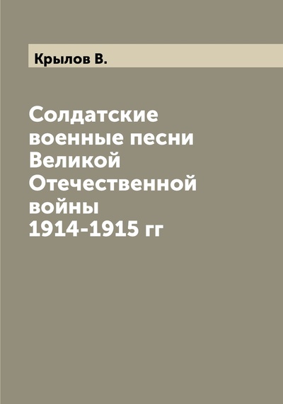 Книга: Книга Солдатские военные песни Великой Отечественной войны 1914-1915 гг (Крылов Владимир Иванович) , 2022 