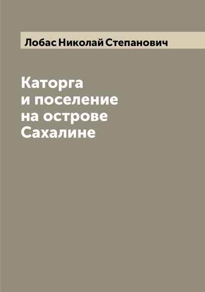 Книга: Книга Каторга и поселение на острове Сахалине (Лобас Николай Степанович) , 2022 