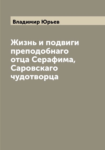 Книга: Книга Жизнь и подвиги преподобнаго отца Серафима, Саровскаго чудотворца (Юрьев Владимир) , 2022 