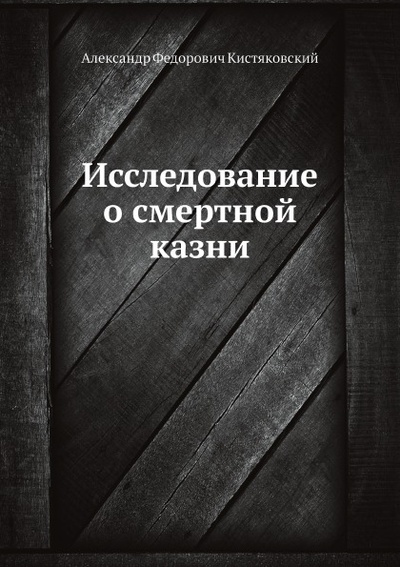Книга: Книга Исследование о Смертной казни (Кистяковский Александр Федорович) , 2012 