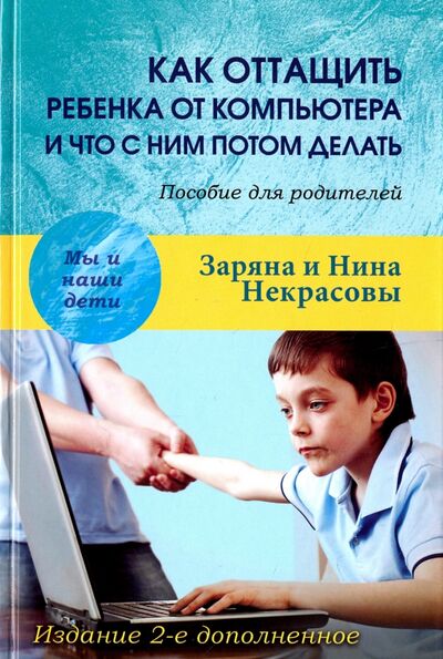 Книга: Как оттащить ребенка от компьютера и что с ним потом делать. Пособие для родителей (Заряна и Нина Некрасовы) ; Академический проект, 2017 