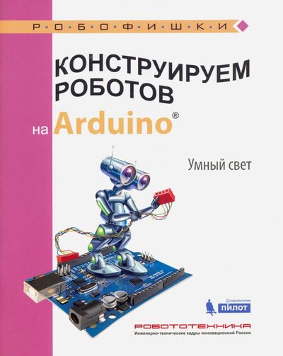 Книга: Конструируем роботов на Arduino®. Умный свет (Салахова Алена Антоновна) ; Лаборатория знаний, 2017 