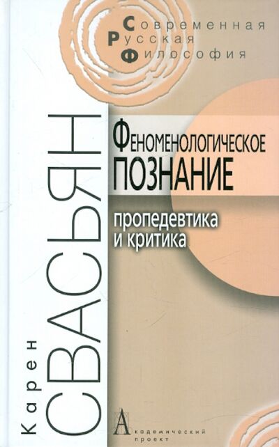 Книга: Феноменологическое познание. Пропедевтика и критика (Свасьян Карен Араевич) ; Академический проект, 2010 