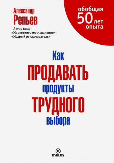 Книга: Как продавать продукты трудного выбора (Репьев Александр Павлович) ; Библос, 2016 