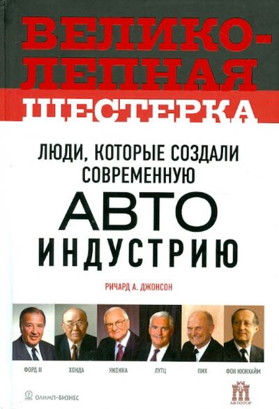 Книга: Великолепная шестерка: люди, которые создали автоиндустрию (Джонсон Ричард) ; Олимп-Бизнес, 2012 