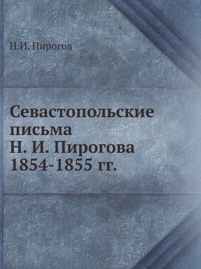 Книга: Книга Севастопольские письма Н, И, пирогова 1854-1855 Гг (Пирогов Николай Иванович) , 2012 